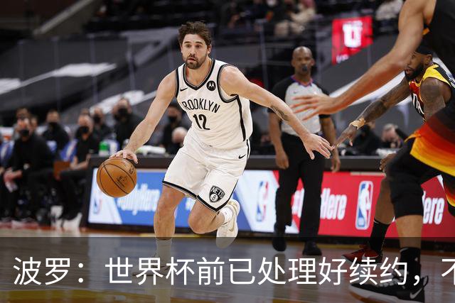 波罗：世界杯前已处理好续约，不想听任何报价