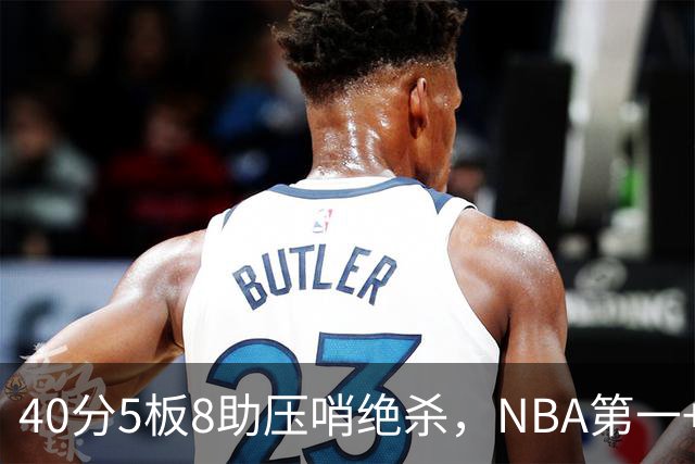 40分5板8助压哨绝杀，NBA第一+队史最佳！拒绝再谈FMVP更值得夸